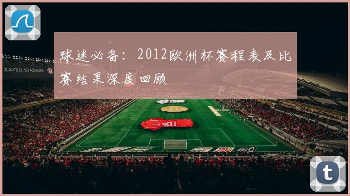 球迷必备：2012欧洲杯赛程表及比赛结果深度回顾
