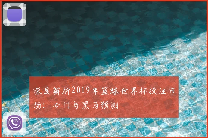 深度解析2019年篮球世界杯投注市场:冷门与黑马预测