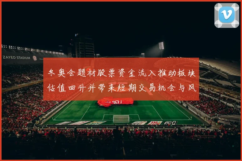 冬奥会题材股票资金流入推动板块估值回升并带来短期交易机会与风险点