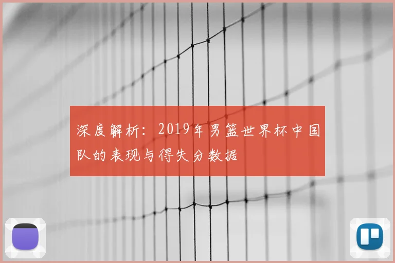 深度解析：2019年男篮世界杯中国队的表现与得失分数据