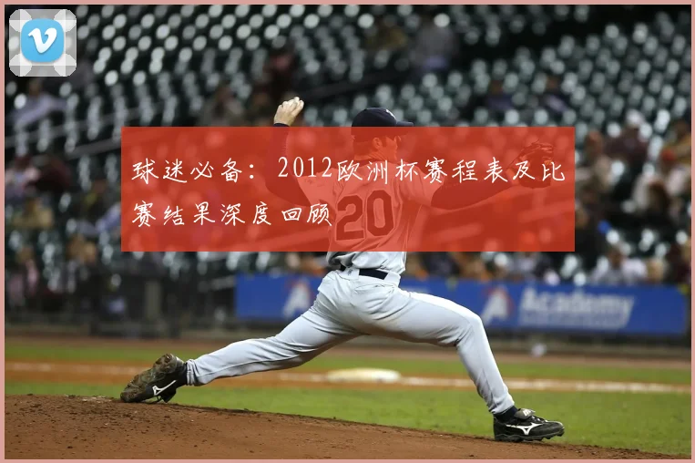 球迷必备：2012欧洲杯赛程表及比赛结果深度回顾