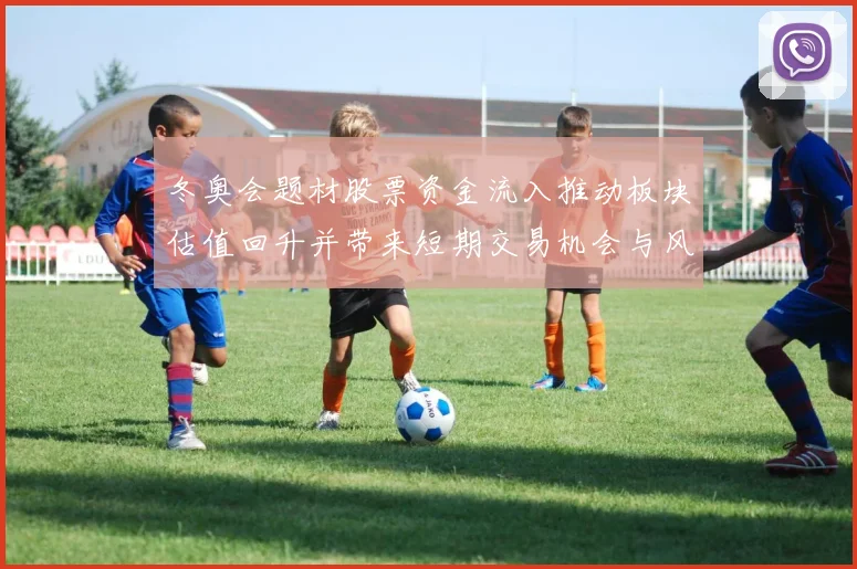 冬奥会题材股票资金流入推动板块估值回升并带来短期交易机会与风险点